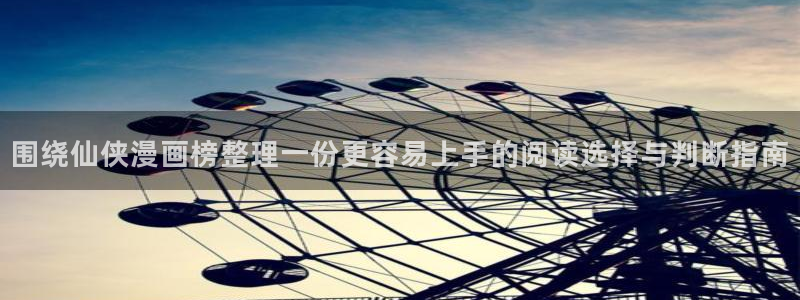 羞羞漫画免费网站大全：围绕仙侠漫画榜整理一份更容易上手的阅读选择与判断指南