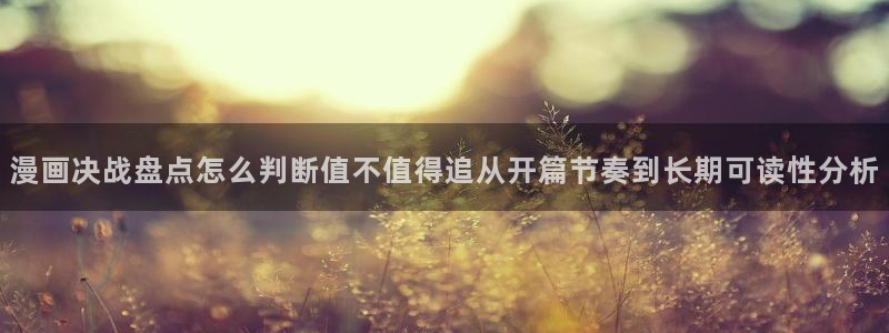 羞羞漫画在线漫画：漫画决战盘点怎么判断值不值得追从开篇节奏到长期可读性分析